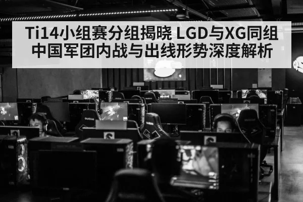 Ti14小组赛分组揭晓 LGD与XG同组 中国军团内战与出线形势深度解析
