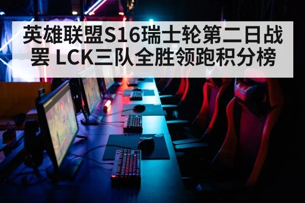 英雄联盟S16瑞士轮第二日战罢 LCK三队全胜领跑积分榜
