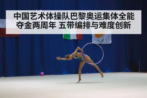 中国艺术体操队巴黎奥运集体全能夺金两周年 五带编排与难度创新
