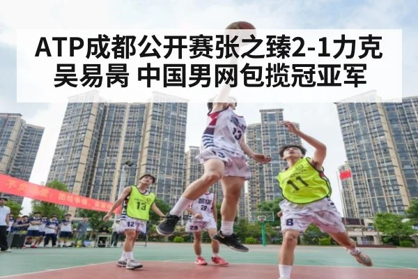 ATP成都公开赛张之臻2-1力克吴易昺 中国男网包揽冠亚军